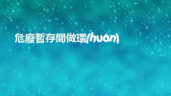 危廢暫存間做環(huán)評價格環(huán)境衛(wèi)士：如何處理危險廢棄物的新技術？